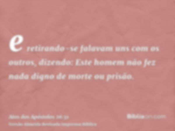 e retirando-se falavam uns com os outros, dizendo: Este homem não fez nada digno de morte ou prisão.