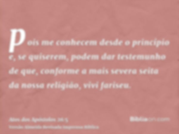 pois me conhecem desde o princípio e, se quiserem, podem dar testemunho de que, conforme a mais severa seita da nossa religião, vivi fariseu.