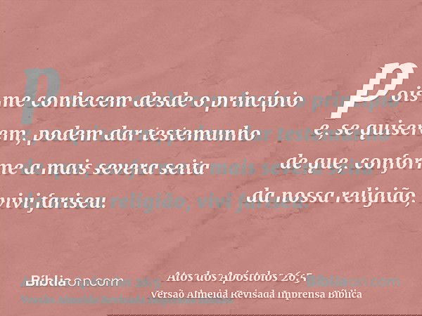 pois me conhecem desde o princípio e, se quiserem, podem dar testemunho de que, conforme a mais severa seita da nossa religião, vivi fariseu.