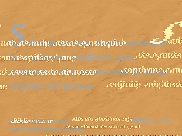 Sabendo de mim, desde o princípio (se o quiserem testificar), que, conforme a mais severa seita da nossa religião, vivi fariseu.