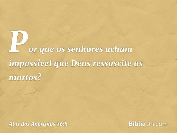 Por que os senhores acham impossível que Deus ressuscite os mortos? -- Atos dos Apóstolos 26:8