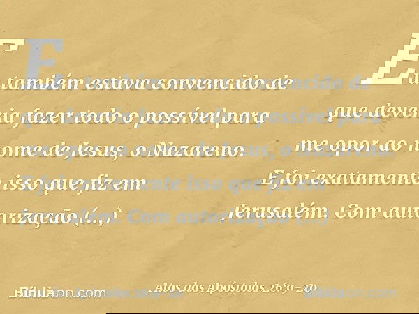 "Eu também estava convencido de que deveria fazer todo o possível para me opor ao nome de Jesus, o Nazareno. E foi exatamente isso que fiz em Jerusalém. Com aut