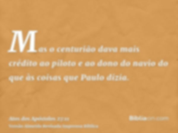 Mas o centurião dava mais crédito ao piloto e ao dono do navio do que às coisas que Paulo dizia.