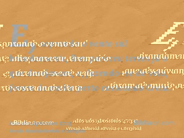 E, soprando o vento sul brandamente, lhes pareceu terem já o que desejavam, e, fazendo-se de vela, foram de muito perto costeando Creta.