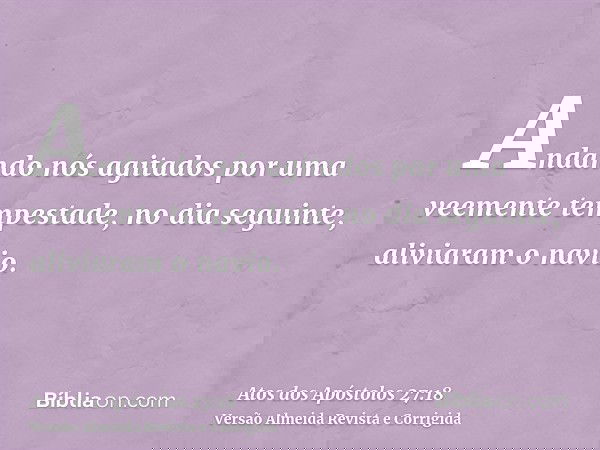 Andando nós agitados por uma veemente tempestade, no dia seguinte, aliviaram o navio.