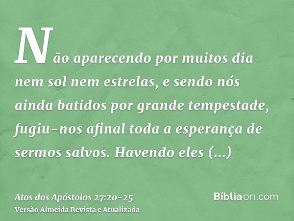 Não aparecendo por muitos dia nem sol nem estrelas, e sendo nós ainda batidos por grande tempestade, fugiu-nos afinal toda a esperança de sermos salvos.Havendo 