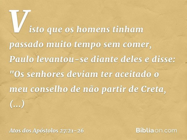 Visto que os homens tinham passado muito tempo sem comer, Paulo levantou-se diante deles e disse: "Os senhores deviam ter aceitado o meu conselho de não partir 