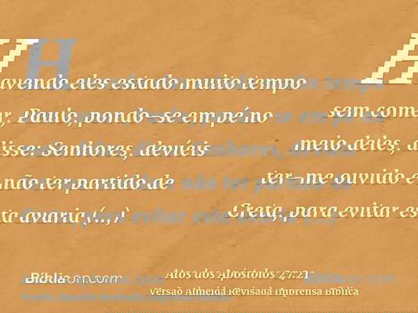 Havendo eles estado muito tempo sem comer, Paulo, pondo-se em pé no meio deles, disse: Senhores, devíeis ter-me ouvido e não ter partido de Creta, para evitar e