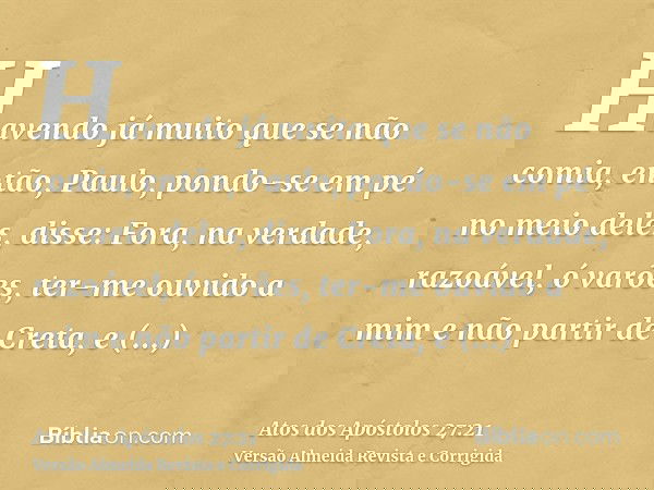 Havendo já muito que se não comia, então, Paulo, pondo-se em pé no meio deles, disse: Fora, na verdade, razoável, ó varões, ter-me ouvido a mim e não partir de