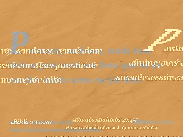 Portanto, senhores, tende bom ânimo; pois creio em Deus que há de suceder assim como me foi dito.