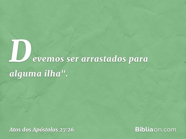 Devemos ser arrastados para alguma ilha". -- Atos dos Apóstolos 27:26