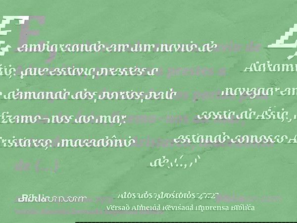E, embarcando em um navio de Adramítio, que estava prestes a navegar em demanda dos portos pela costa da Ásia, fizemo-nos ao mar, estando conosco Aristarco, mac
