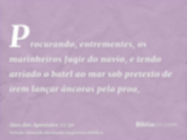 Procurando, entrementes, os marinheiros fugir do navio, e tendo arriado o batel ao mar sob pretexto de irem lançar âncoras pela proa,