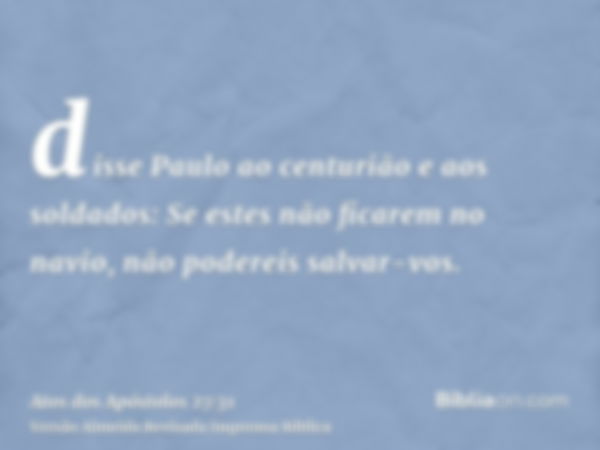 disse Paulo ao centurião e aos soldados: Se estes não ficarem no navio, não podereis salvar-vos.