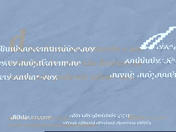 disse Paulo ao centurião e aos soldados: Se estes não ficarem no navio, não podereis salvar-vos.
