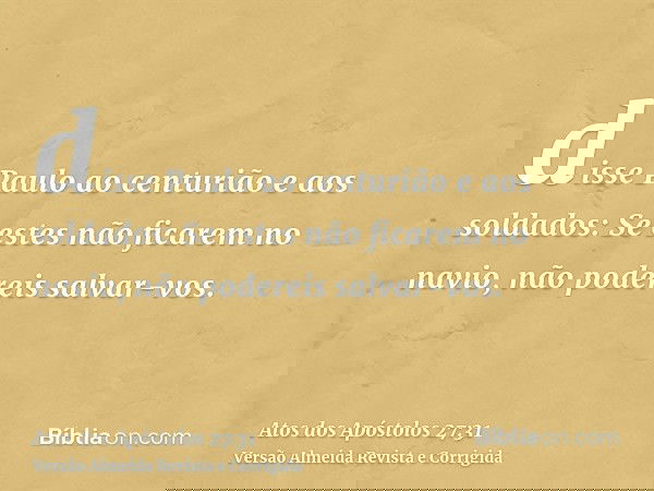 disse Paulo ao centurião e aos soldados: Se estes não ficarem no navio, não podereis salvar-vos.