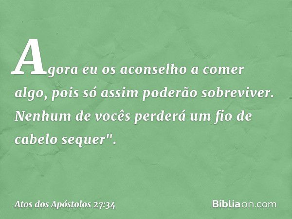 Agora eu os aconselho a comer algo, pois só assim poderão sobreviver. Nenhum de vocês perderá um fio de cabelo sequer". -- Atos dos Apóstolos 27:34