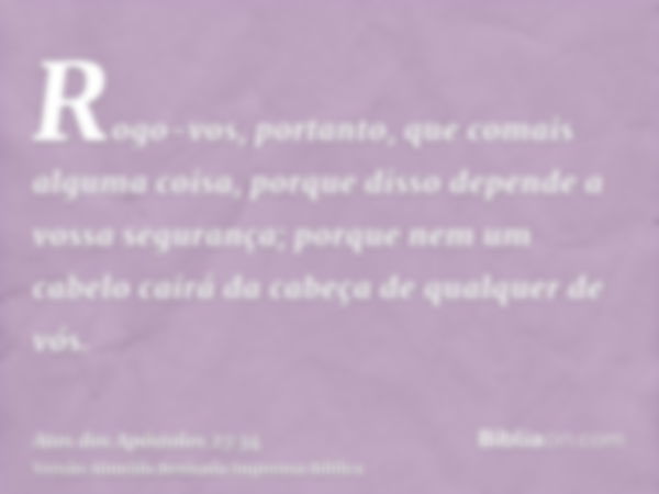 Rogo-vos, portanto, que comais alguma coisa, porque disso depende a vossa segurança; porque nem um cabelo cairá da cabeça de qualquer de vós.