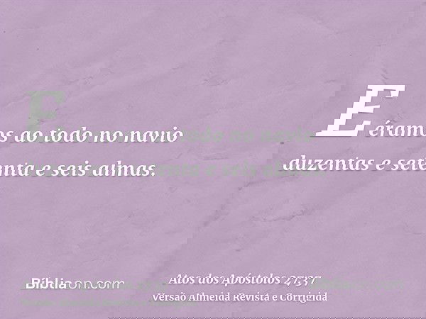 E éramos ao todo no navio duzentas e setenta e seis almas.