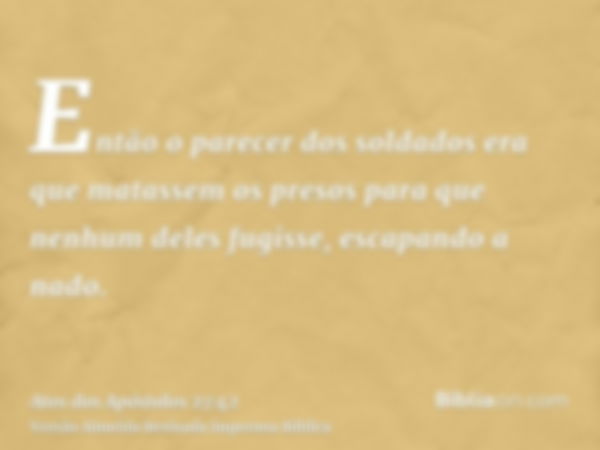 Então o parecer dos soldados era que matassem os presos para que nenhum deles fugisse, escapando a nado.