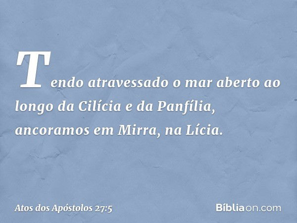 Tendo atravessado o mar aberto ao longo da Cilícia e da Panfília, ancoramos em Mirra, na Lícia. -- Atos dos Apóstolos 27:5