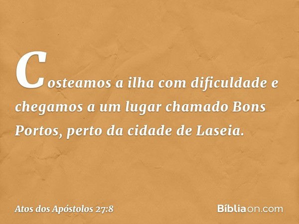 Costeamos a ilha com dificuldade e chegamos a um lugar chamado Bons Portos, perto da cidade de Laseia. -- Atos dos Apóstolos 27:8