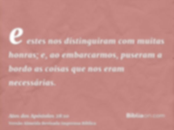 e estes nos distinguiram com muitas honras; e, ao embarcarmos, puseram a bordo as coisas que nos eram necessárias.