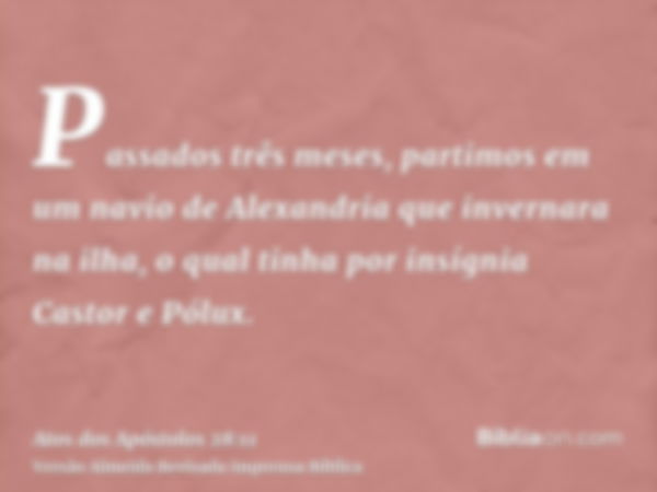 Passados três meses, partimos em um navio de Alexandria que invernara na ilha, o qual tinha por insígnia Castor e Pólux.