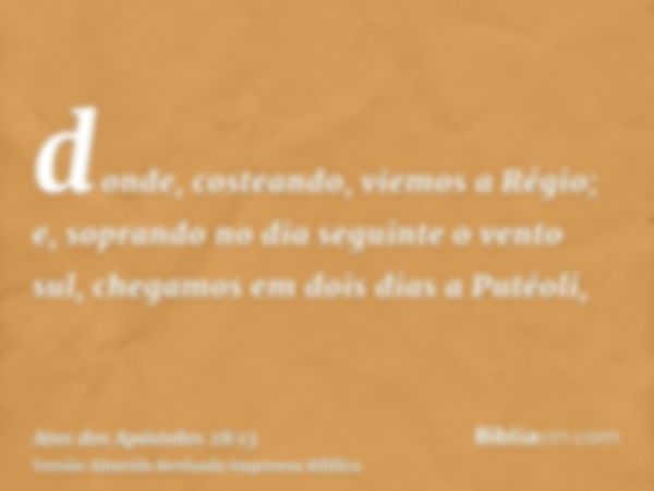 donde, costeando, viemos a Régio; e, soprando no dia seguinte o vento sul, chegamos em dois dias a Putéoli,