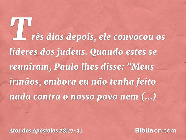 Três dias depois, ele convocou os líderes dos judeus. Quando estes se reuniram, Paulo lhes disse: "Meus irmãos, embora eu não tenha feito nada contra o nosso po