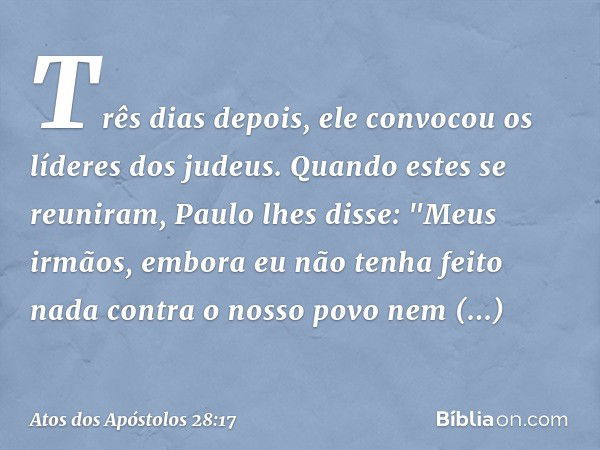 Três dias depois, ele convocou os líderes dos judeus. Quando estes se reuniram, Paulo lhes disse: "Meus irmãos, embora eu não tenha feito nada contra o nosso po