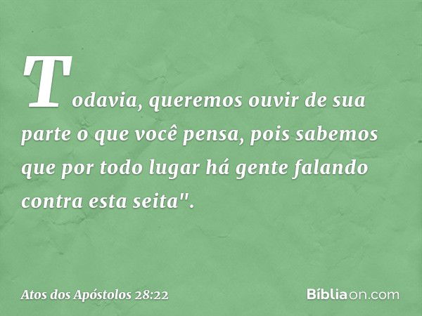 Todavia, queremos ouvir de sua parte o que você pensa, pois sabemos que por todo lugar há gente falando contra esta seita". -- Atos dos Apóstolos 28:22