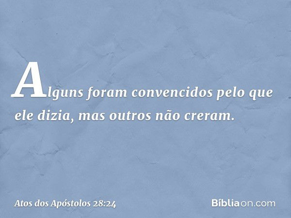 Alguns foram convencidos pelo que ele dizia, mas outros não creram. -- Atos dos Apóstolos 28:24