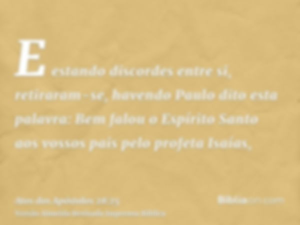 E estando discordes entre si, retiraram-se, havendo Paulo dito esta palavra: Bem falou o Espírito Santo aos vossos pais pelo profeta Isaías,