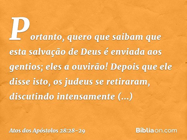 "Portanto, quero que saibam que esta salvação de Deus é enviada aos gentios; eles a ouvirão!" Depois que ele disse isto, os judeus se retiraram, discutindo inte