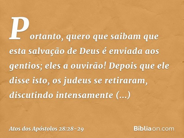 "Portanto, quero que saibam que esta salvação de Deus é enviada aos gentios; eles a ouvirão!" Depois que ele disse isto, os judeus se retiraram, discutindo inte