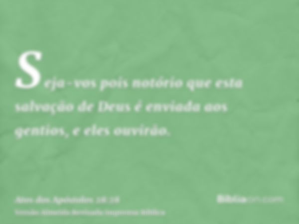 Seja-vos pois notório que esta salvação de Deus é enviada aos gentios, e eles ouvirão.