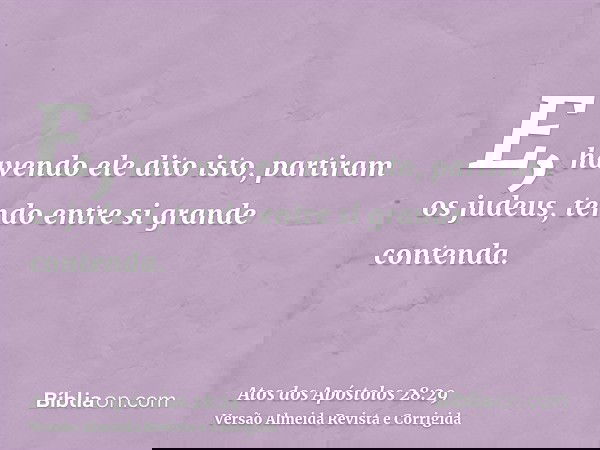 E, havendo ele dito isto, partiram os judeus, tendo entre si grande contenda.