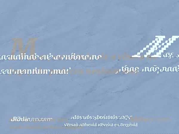 Mas, sacudindo ele a víbora no fogo, não padeceu nenhum mal.