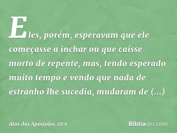 Eles, porém, esperavam que ele começasse a inchar ou que caísse morto de repente, mas, tendo esperado muito tempo e vendo que nada de estranho lhe sucedia, muda