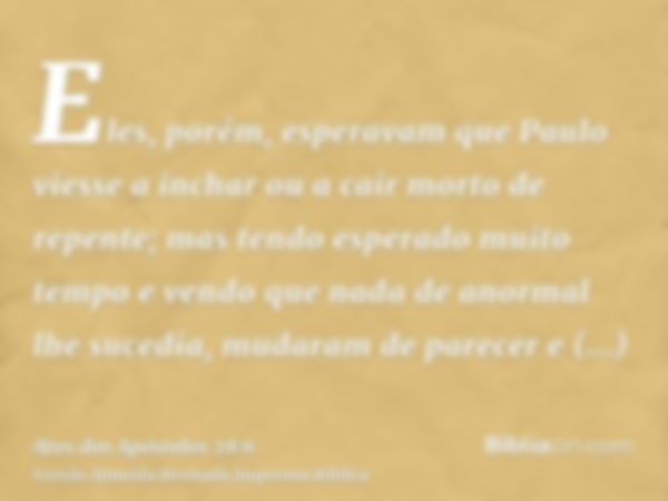 Eles, porém, esperavam que Paulo viesse a inchar ou a cair morto de repente; mas tendo esperado muito tempo e vendo que nada de anormal lhe sucedia, mudaram de 