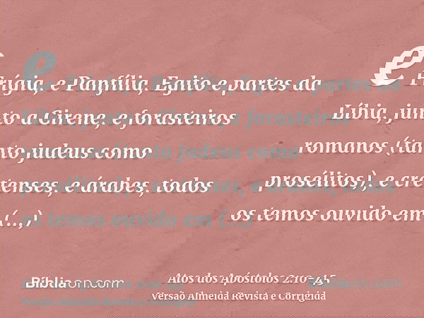 e Frígia, e Panfília, Egito e partes da Líbia, junto a Cirene, e forasteiros romanos (tanto judeus como prosélitos),e cretenses, e árabes, todos os temos ouvido