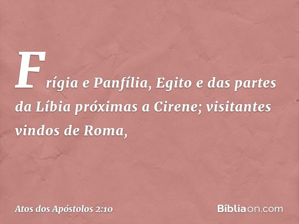 Frígia e Panfília, Egito e das partes da Líbia próximas a Cirene; visitantes vindos de Roma, -- Atos dos Apóstolos 2:10