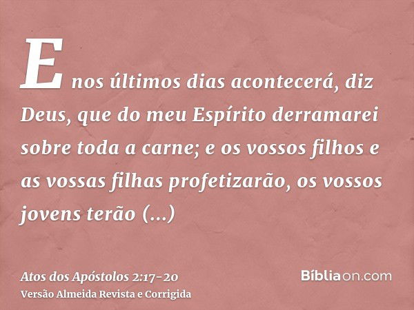 E nos últimos dias acontecerá, diz Deus, que do meu Espírito derramarei sobre toda a carne; e os vossos filhos e as vossas filhas profetizarão, os vossos jovens