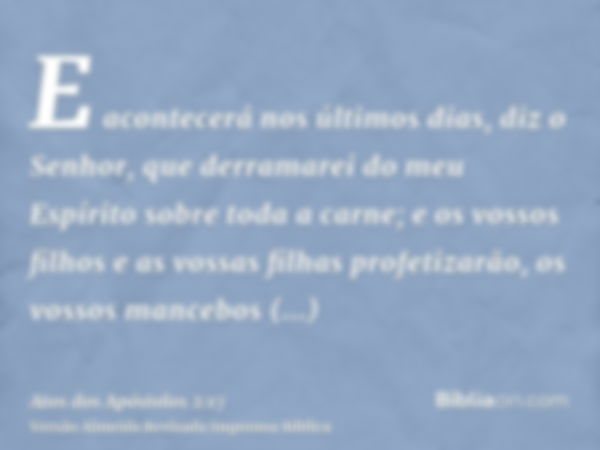 E acontecerá nos últimos dias, diz o Senhor, que derramarei do meu Espírito sobre toda a carne; e os vossos filhos e as vossas filhas profetizarão, os vossos ma