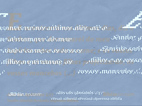 E acontecerá nos últimos dias, diz o Senhor, que derramarei do meu Espírito sobre toda a carne; e os vossos filhos e as vossas filhas profetizarão, os vossos ma