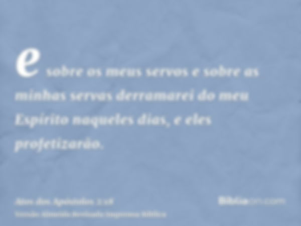 e sobre os meus servos e sobre as minhas servas derramarei do meu Espírito naqueles dias, e eles profetizarão.