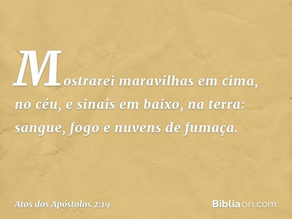 Mostrarei maravilhas
em cima, no céu,
e sinais em baixo, na terra:
sangue, fogo
e nuvens de fumaça. -- Atos dos Apóstolos 2:19