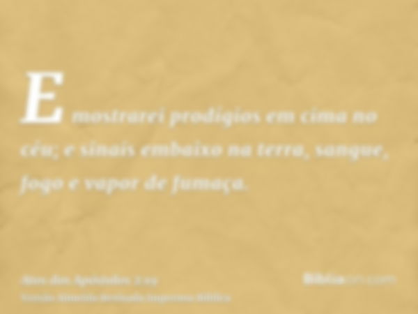 E mostrarei prodígios em cima no céu; e sinais embaixo na terra, sangue, fogo e vapor de fumaça.