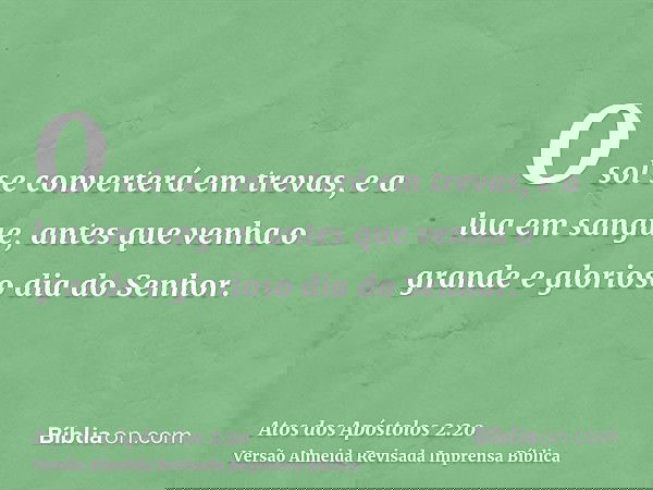 O sol se converterá em trevas, e a lua em sangue, antes que venha o grande e glorioso dia do Senhor.